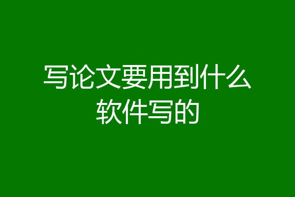 写论文要用到什么软件写的