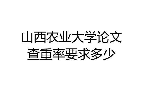 山西农业大学论文查重率要求多少