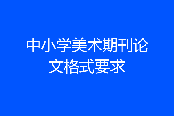 中小学美术期刊论文格式要求