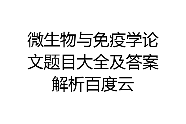 微生物与免疫学论文题目大全及答案解析百度云