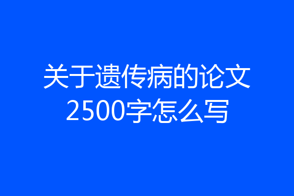 关于遗传病的论文2500字怎么写