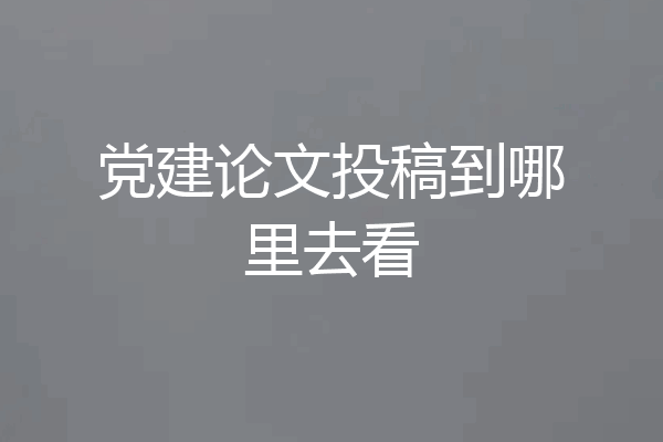 党建论文投稿到哪里去看