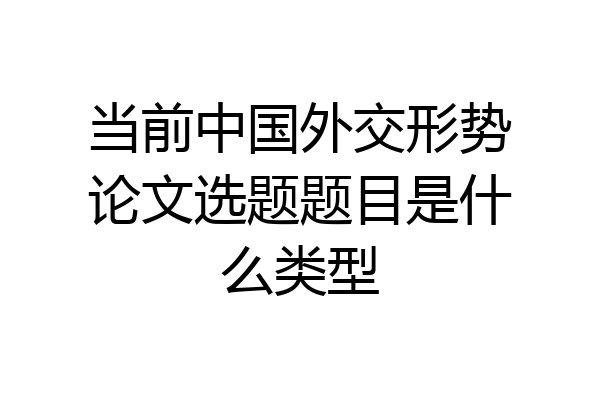 当前中国外交形势论文选题题目是什么类型
