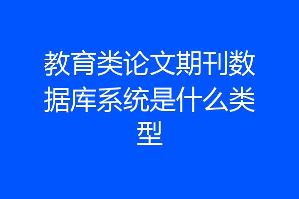 教育类论文期刊数据库系统是什么类型