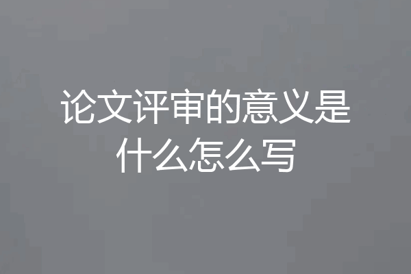 论文评审的意义是什么怎么写