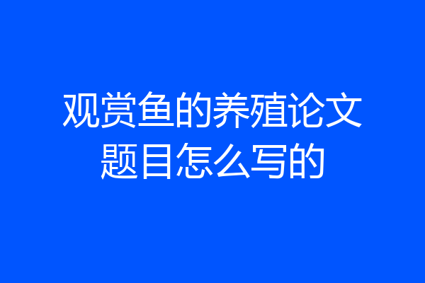 观赏鱼的养殖论文题目怎么写的