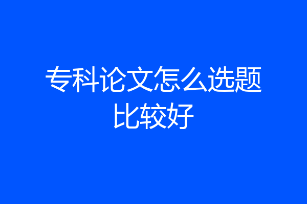 专科论文怎么选题比较好