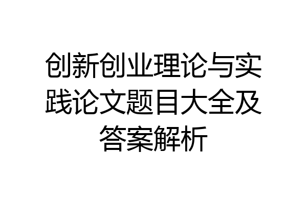 创新创业理论与实践论文题目大全及答案解析