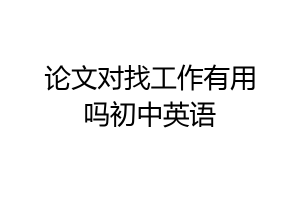 论文对找工作有用吗初中英语