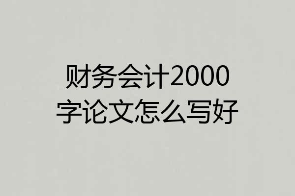 财务会计2000字论文怎么写好
