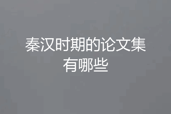 秦汉时期的论文集有哪些