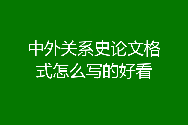 中外关系史论文格式怎么写的好看