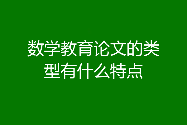 数学教育论文的类型有什么特点