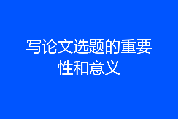 写论文选题的重要性和意义