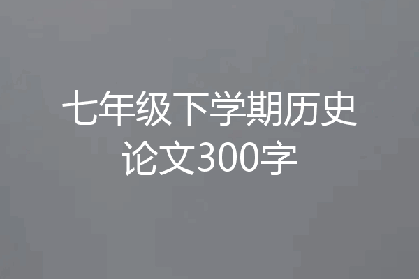 七年级下学期历史论文300字