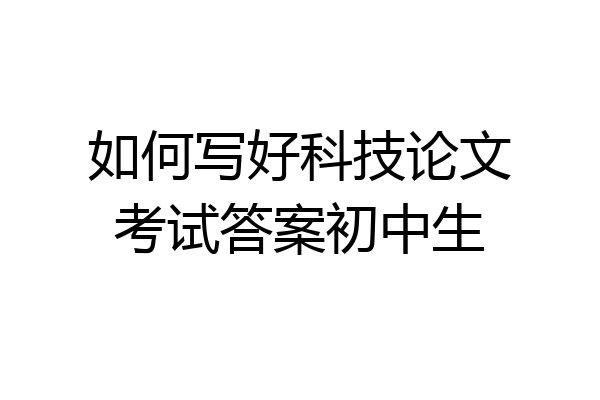 如何写好科技论文考试答案初中生