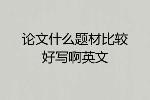 论文什么题材比较好写啊英文
