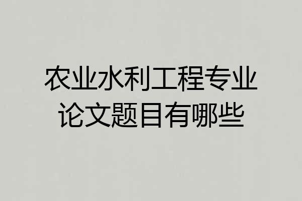农业水利工程专业论文题目有哪些