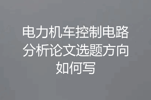电力机车控制电路分析论文选题方向如何写