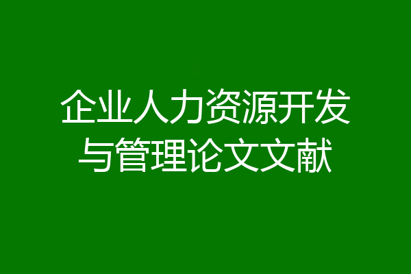 企业人力资源开发与管理论文文献