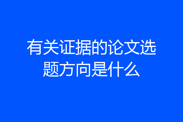 有关证据的论文选题方向是什么