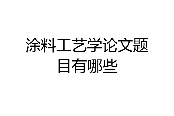 涂料工艺学论文题目有哪些