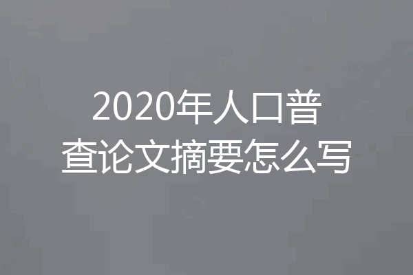 2020年人口普查论文摘要怎么写