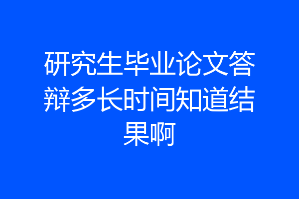 研究生毕业论文答辩多长时间知道结果啊