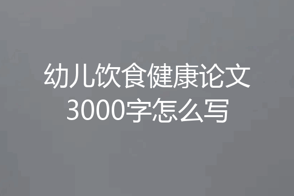幼儿饮食健康论文3000字怎么写