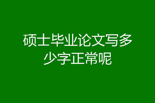 硕士毕业论文写多少字正常呢