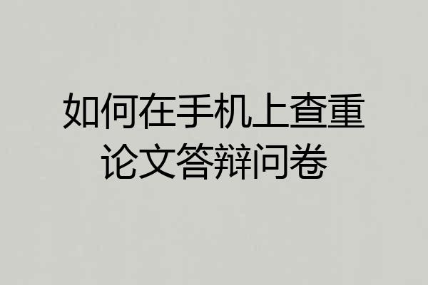 如何在手机上查重论文答辩问卷