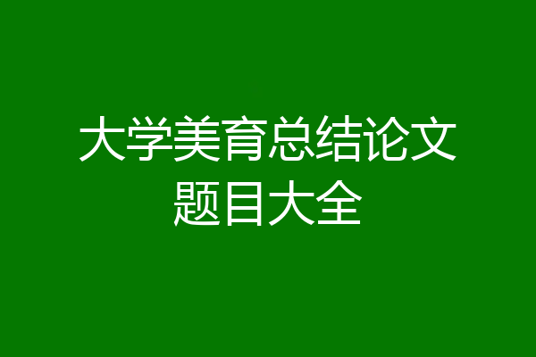 大学美育总结论文题目大全