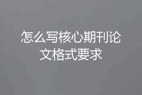 怎么写核心期刊论文格式要求