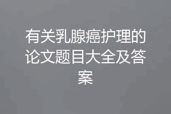 有关乳腺癌护理的论文题目大全及答案