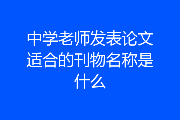 中学老师发表论文适合的刊物名称是什么