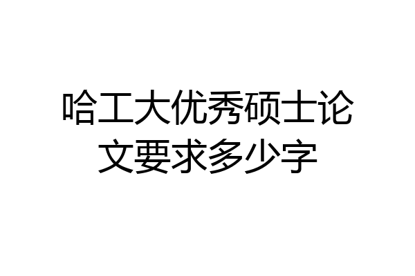 哈工大优秀硕士论文要求多少字