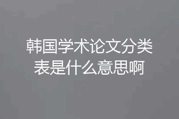 韩国学术论文分类表是什么意思啊