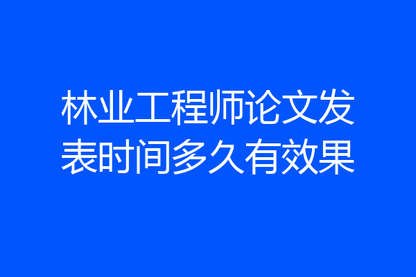 林业工程师论文发表时间多久有效果