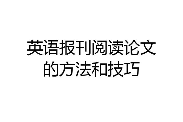 英语报刊阅读论文的方法和技巧