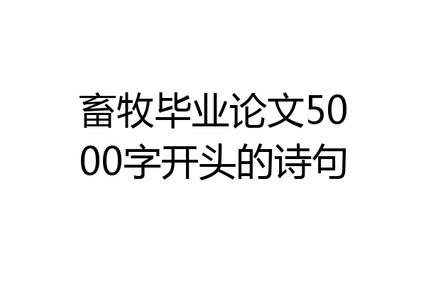 畜牧毕业论文5000字开头的诗句