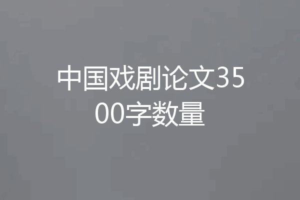 中国戏剧论文3500字数量