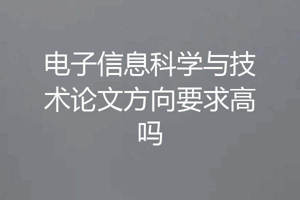 电子信息科学与技术论文方向要求高吗