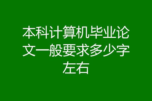 本科计算机毕业论文一般要求多少字左右