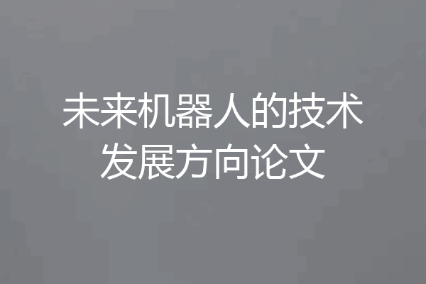未来机器人的技术发展方向论文