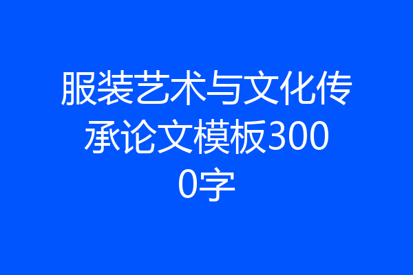 服装艺术与文化传承论文模板3000字