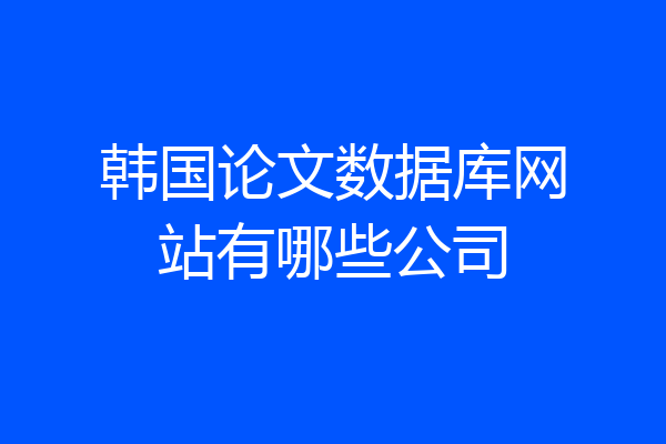 韩国论文数据库网站有哪些公司