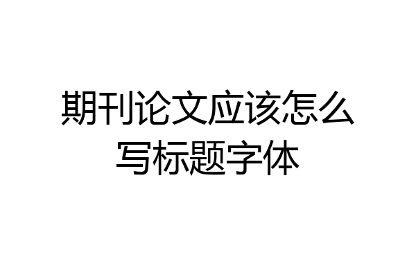 期刊论文应该怎么写标题字体