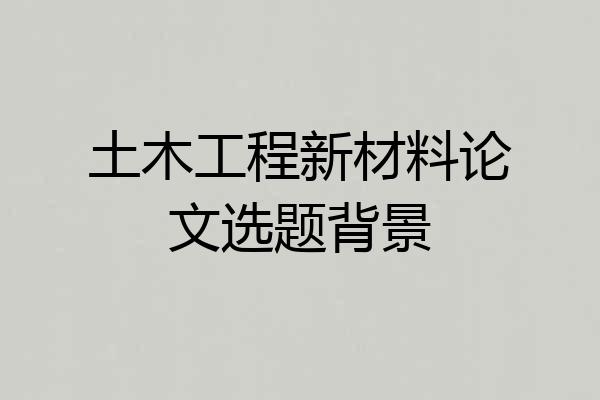 土木工程新材料论文选题背景