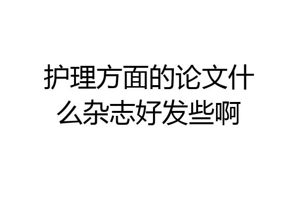 护理方面的论文什么杂志好发些啊