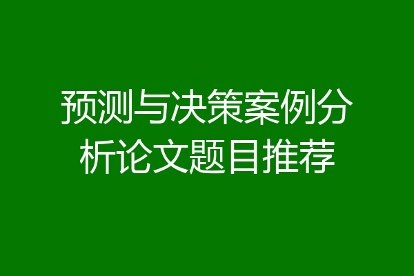 预测与决策案例分析论文题目推荐